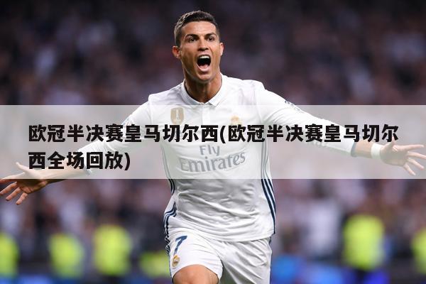 欧冠半决赛皇马切尔西(欧冠半决赛皇马切尔西全场回放)