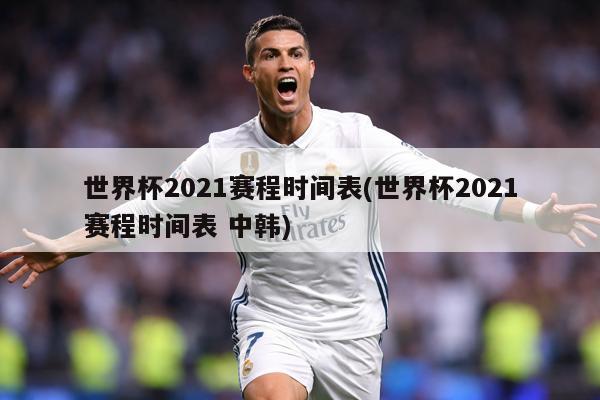 详细阅读:世界杯2021赛程时间表(世界杯2021赛程时间表 中韩) 世界杯2021赛程时间表(世界杯2021赛程时间表 中韩)
