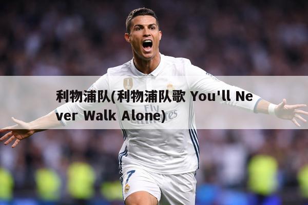 利物浦队(利物浦队歌 You'll Never Walk Alone)