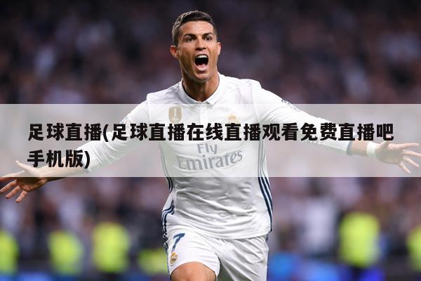 足球直播(足球直播在线直播观看免费直播吧手机版)