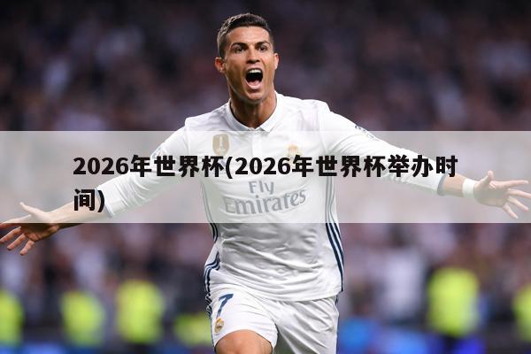 2026年世界杯(2026年世界杯举办时间)