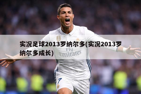 实况足球2013罗纳尔多(实况2013罗纳尔多成长)