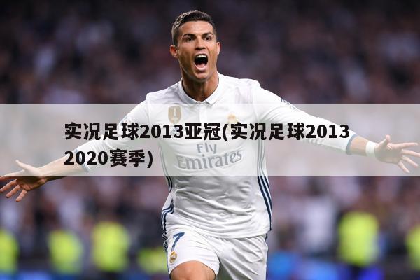 实况足球2013亚冠(实况足球2013 2020赛季)