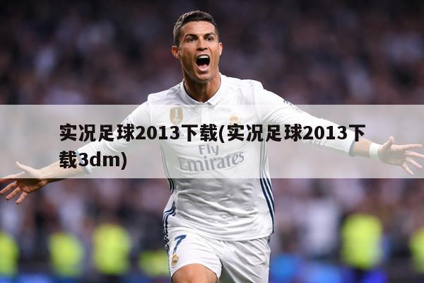 实况足球2013下载(实况足球2013下载3dm)