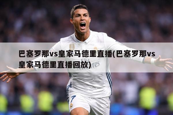 巴塞罗那vs皇家马德里直播(巴塞罗那vs皇家马德里直播回放)