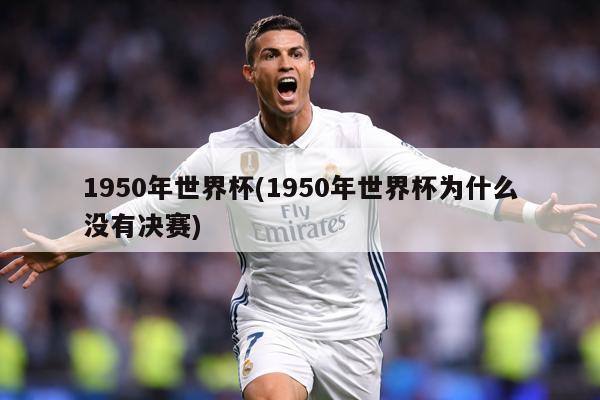 1950年世界杯(1950年世界杯为什么没有决赛)