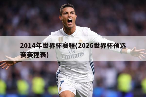 2014年世界杯赛程(2026世界杯预选赛赛程表)