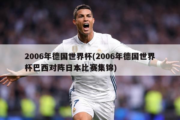 2006年德国世界杯(2006年德国世界杯巴西对阵日本比赛集锦)