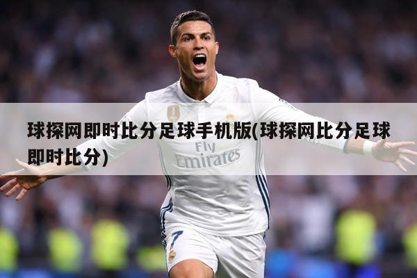 球探网即时比分足球手机版(球探网比分足球即时比分)