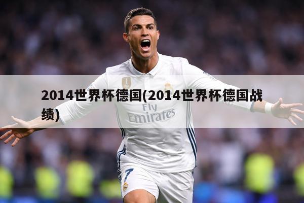 2014世界杯德国(2014世界杯德国战绩)